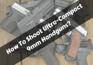 Read more about the article <strong>How To Shoot Ultra-Compact 9mm Handguns?</strong>